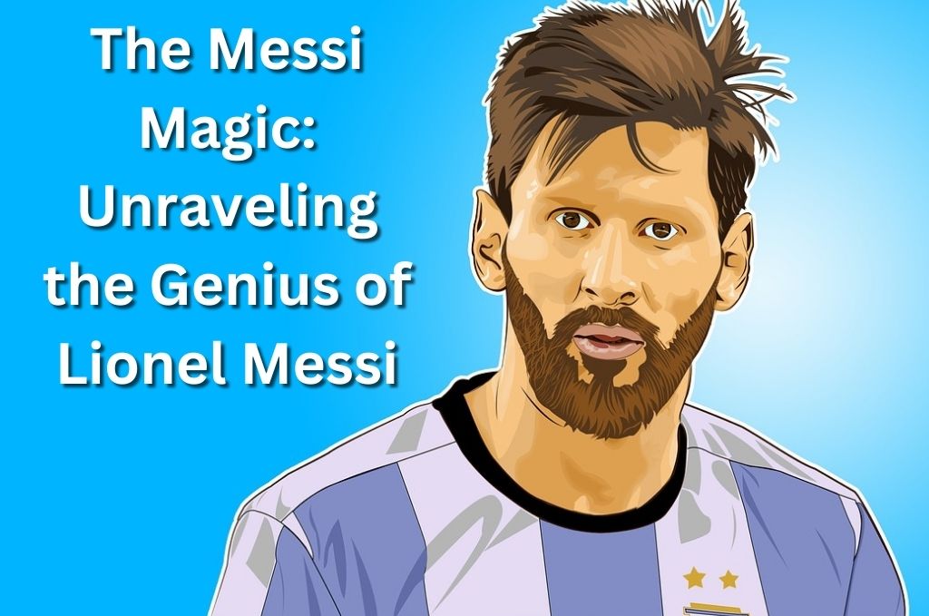 The Messi Magic: Unraveling the Genius of Lionel Messi